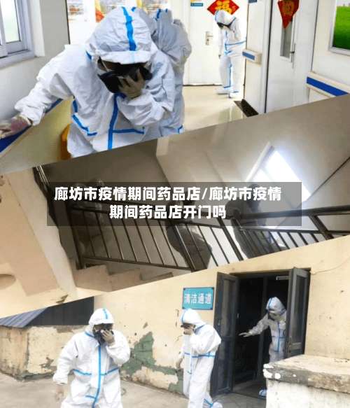 廊坊市疫情期间药品店/廊坊市疫情期间药品店开门吗