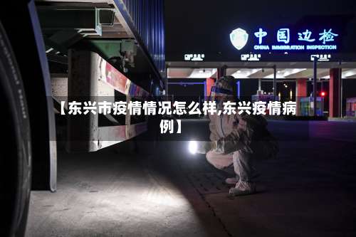 【东兴市疫情情况怎么样,东兴疫情病例】