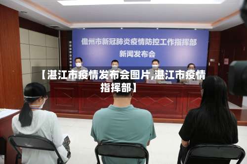 【湛江市疫情发布会图片,湛江市疫情指挥部】-第2张图片