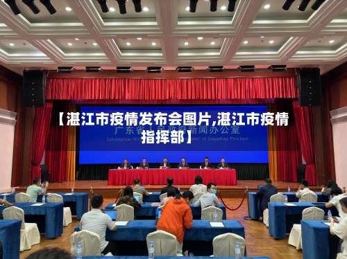 【湛江市疫情发布会图片,湛江市疫情指挥部】
