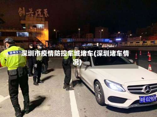 深圳市疫情防控车城堵车(深圳堵车情况)