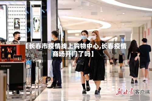 【长春市疫情线上购物中心,长春疫情商场开门了吗】-第2张图片