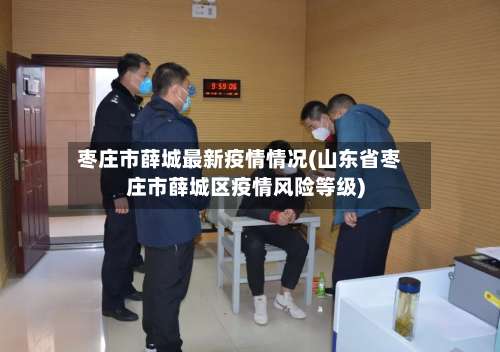 枣庄市薛城最新疫情情况(山东省枣庄市薛城区疫情风险等级)