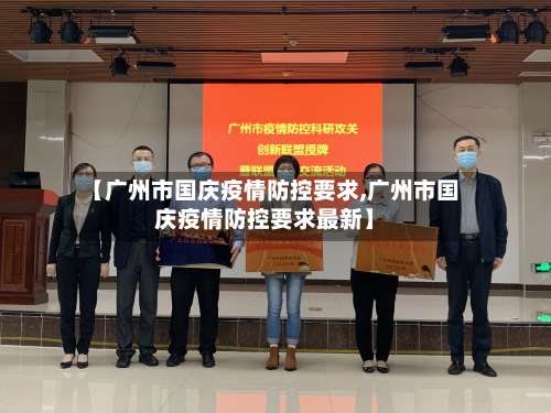 【广州市国庆疫情防控要求,广州市国庆疫情防控要求最新】