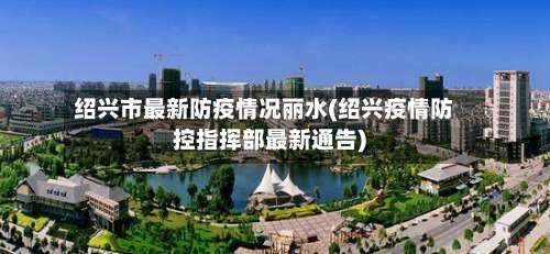 绍兴市最新防疫情况丽水(绍兴疫情防控指挥部最新通告)-第2张图片