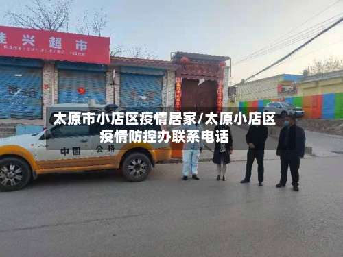 太原市小店区疫情居家/太原小店区疫情防控办联系电话-第2张图片