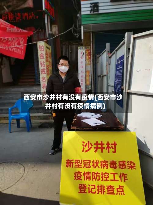 西安市沙井村有没有疫情(西安市沙井村有没有疫情病例)-第3张图片