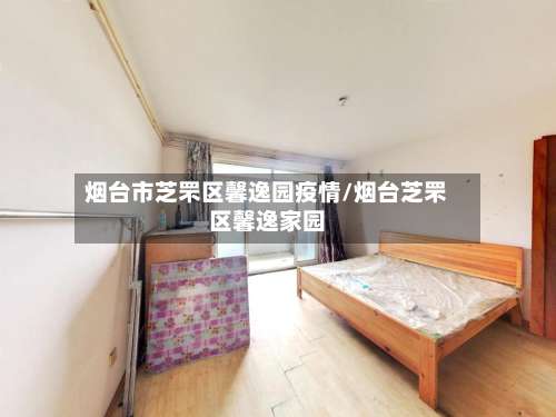 烟台市芝罘区馨逸园疫情/烟台芝罘区馨逸家园-第2张图片