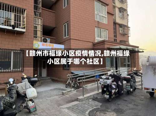 【赣州市福缘小区疫情情况,赣州福缘小区属于哪个社区】