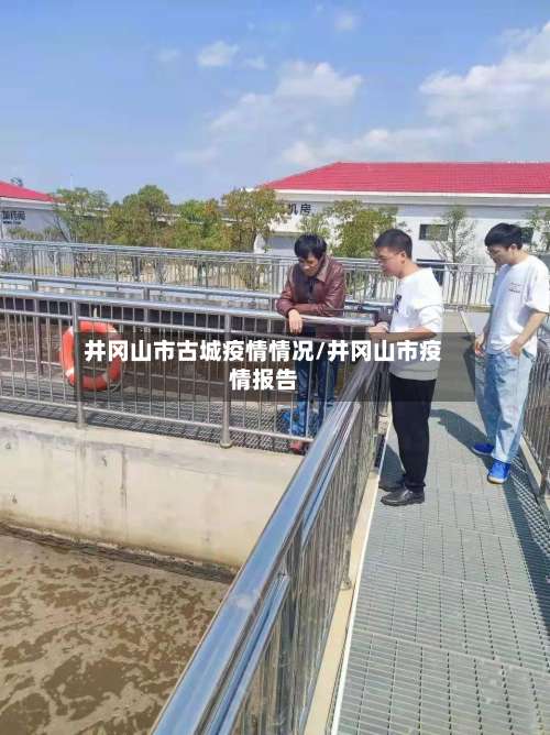井冈山市古城疫情情况/井冈山市疫情报告