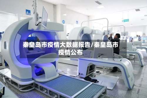 秦皇岛市疫情大数据报告/秦皇岛市疫情公布-第2张图片