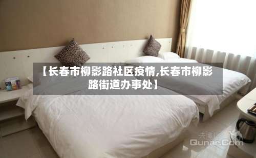 【长春市柳影路社区疫情,长春市柳影路街道办事处】-第2张图片