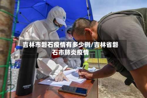 吉林市磐石疫情有多少例/吉林省磐石市肺炎疫情