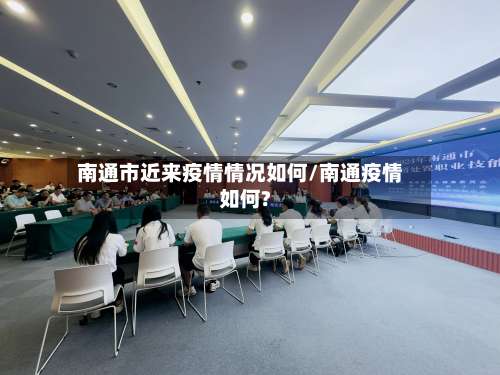 南通市近来疫情情况如何/南通疫情如何?-第2张图片