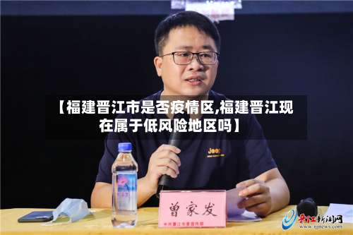 【福建晋江市是否疫情区,福建晋江现在属于低风险地区吗】