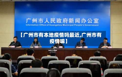 【广州市有本地疫情吗最近,广州市有疫情嘛】