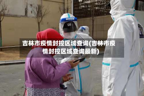 吉林市疫情封控区域查询(吉林市疫情封控区域查询最新)