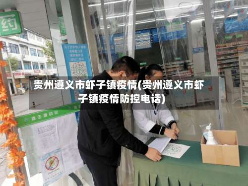 贵州遵义市虾子镇疫情(贵州遵义市虾子镇疫情防控电话)