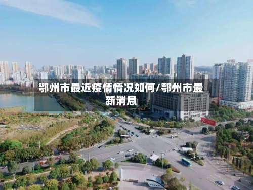 鄂州市最近疫情情况如何/鄂州市最新消息