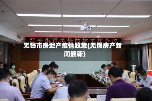 无锡市房地产疫情政策(无锡房产新闻最新)