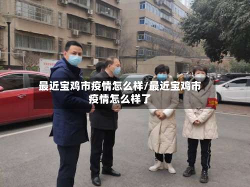 最近宝鸡市疫情怎么样/最近宝鸡市疫情怎么样了