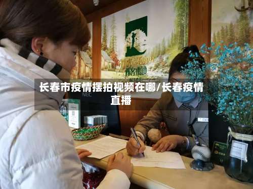 长春市疫情摆拍视频在哪/长春疫情直播