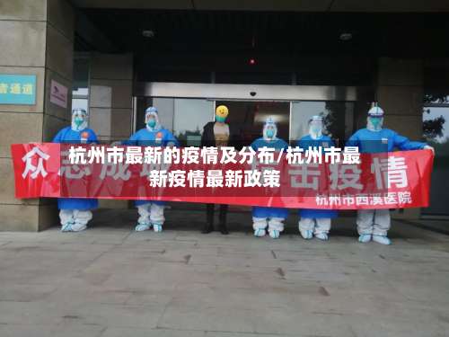 杭州市最新的疫情及分布/杭州市最新疫情最新政策