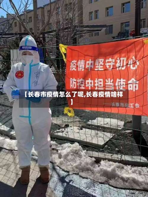 【长春市疫情怎么了呢,长春疫情啥样】