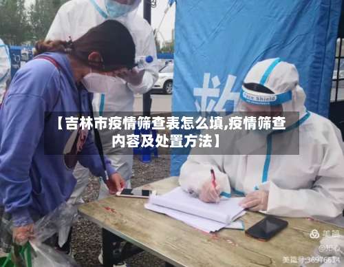 【吉林市疫情筛查表怎么填,疫情筛查内容及处置方法】