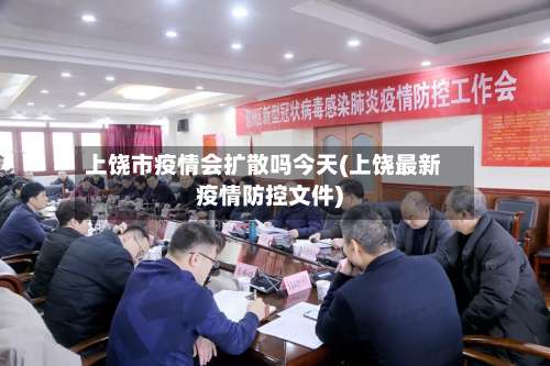 上饶市疫情会扩散吗今天(上饶最新疫情防控文件)