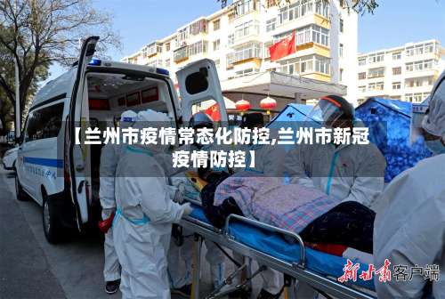 【兰州市疫情常态化防控,兰州市新冠疫情防控】
