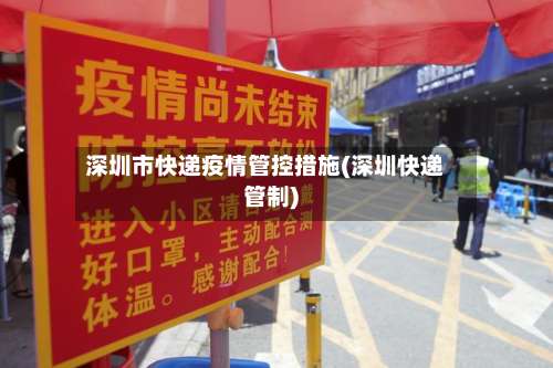 深圳市快递疫情管控措施(深圳快递管制)-第2张图片