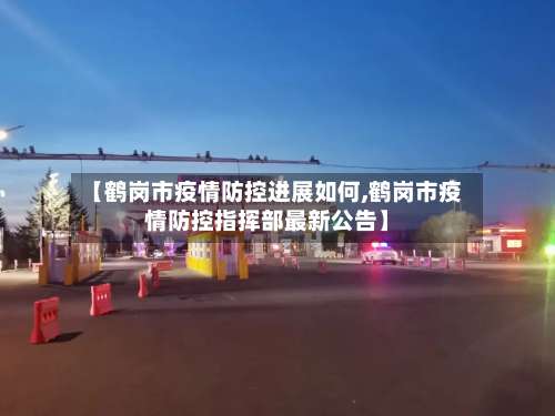 【鹤岗市疫情防控进展如何,鹤岗市疫情防控指挥部最新公告】
