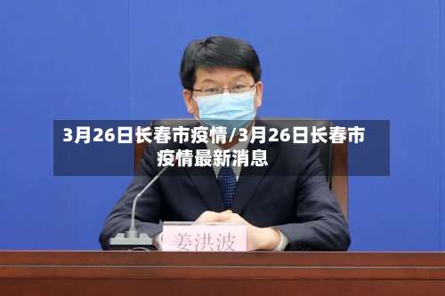 3月26日长春市疫情/3月26日长春市疫情最新消息