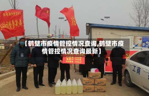 【鹤壁市疫情管控情况查询,鹤壁市疫情管控情况查询最新】-第2张图片