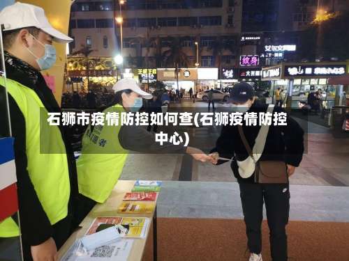 石狮市疫情防控如何查(石狮疫情防控中心)-第2张图片