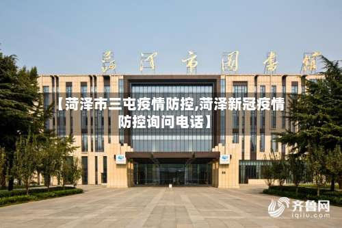 【菏泽市三屯疫情防控,菏泽新冠疫情防控询问电话】