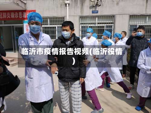 临沂市疫情报告视频(临沂役情)