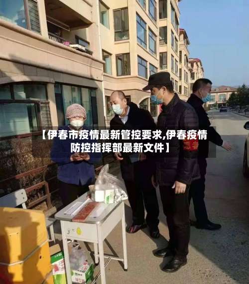 【伊春市疫情最新管控要求,伊春疫情防控指挥部最新文件】