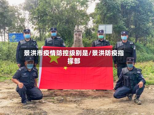 景洪市疫情防控级别是/景洪防疫指挥部