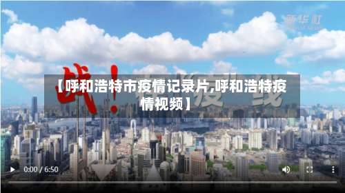 【呼和浩特市疫情记录片,呼和浩特疫情视频】