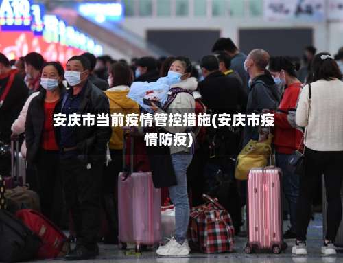 安庆市当前疫情管控措施(安庆市疫情防疫)-第3张图片