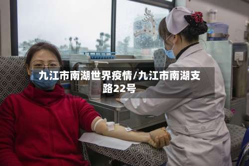 九江市南湖世界疫情/九江市南湖支路22号