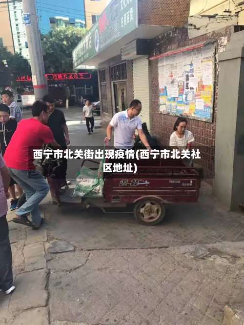西宁市北关街出现疫情(西宁市北关社区地址)-第3张图片