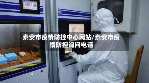泰安市疫情防控中心网站/泰安市疫情防控询问电话