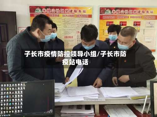 子长市疫情防控领导小组/子长市防疫站电话