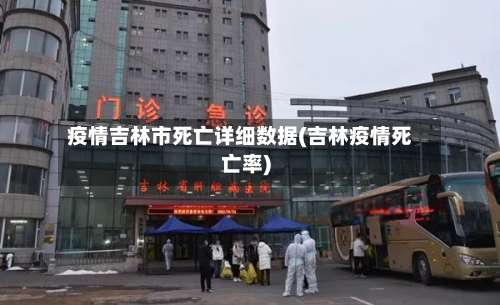 疫情吉林市死亡详细数据(吉林疫情死亡率)-第3张图片