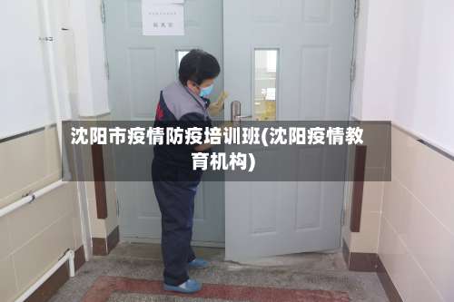 沈阳市疫情防疫培训班(沈阳疫情教育机构)-第2张图片