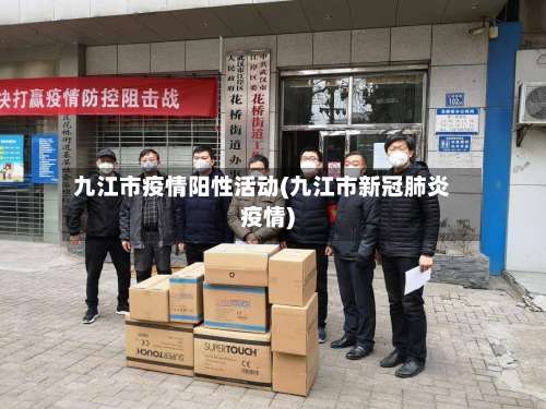 九江市疫情阳性活动(九江市新冠肺炎疫情)-第2张图片