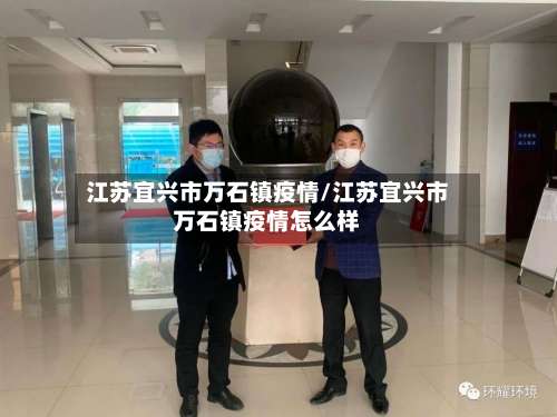 江苏宜兴市万石镇疫情/江苏宜兴市万石镇疫情怎么样